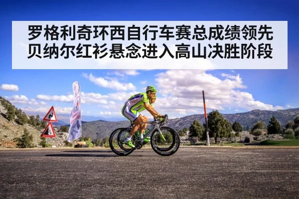 罗格利奇环西自行车赛总成绩领先贝纳尔红衫悬念进入高山决胜阶段