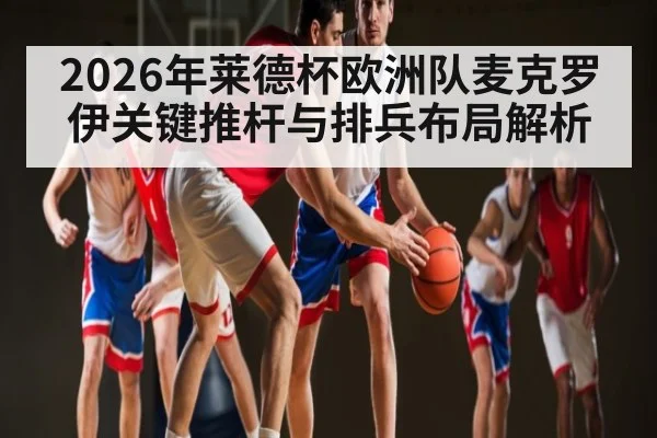 2026年莱德杯欧洲队麦克罗伊关键推杆与排兵布局解析
