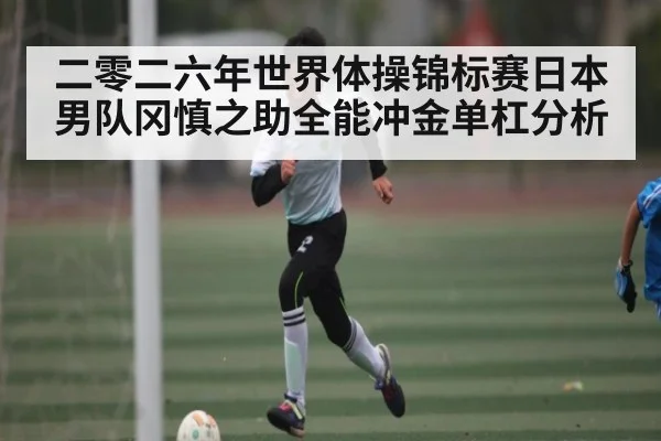 二零二六年世界体操锦标赛日本男队冈慎之助全能冲金单杠分析